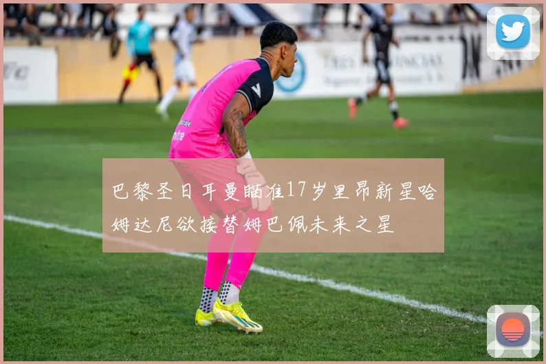 巴黎圣日耳曼瞄准17岁里昂新星哈姆达尼欲接替姆巴佩未来之星